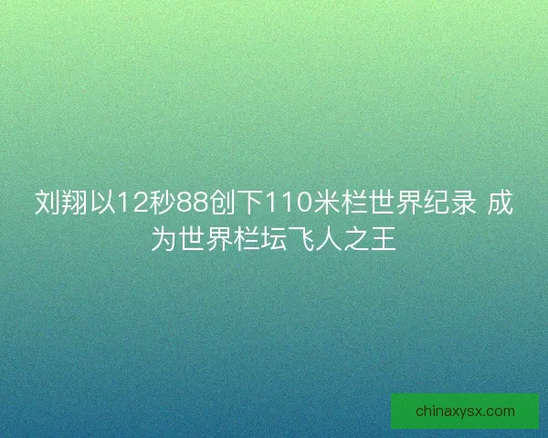 刘翔以12秒88创下110米栏世界纪录 成为世界栏坛飞人之王