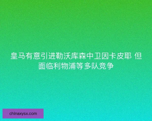 皇马有意引进勒沃库森中卫因卡皮耶 但面临利物浦等多队竞争