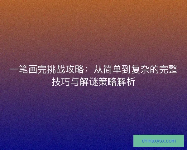 一笔画完挑战攻略：从简单到复杂的完整技巧与解谜策略解析