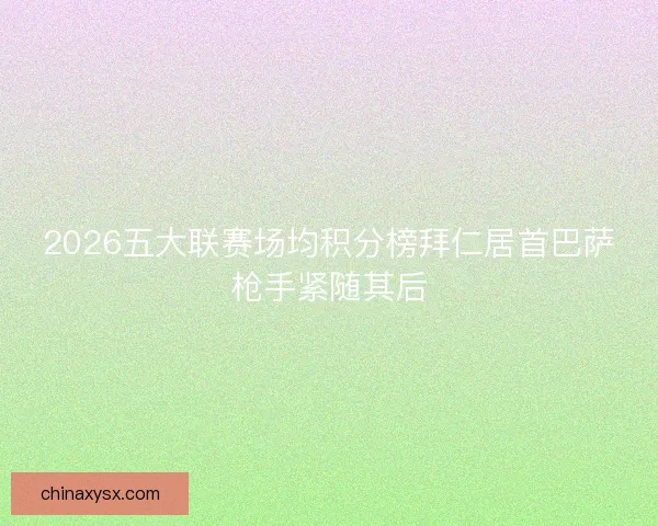 2026五大联赛场均积分榜拜仁居首巴萨枪手紧随其后