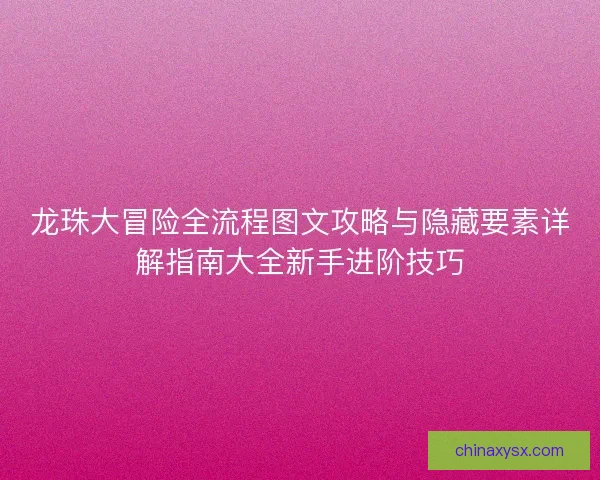 龙珠大冒险全流程图文攻略与隐藏要素详解指南大全新手进阶技巧