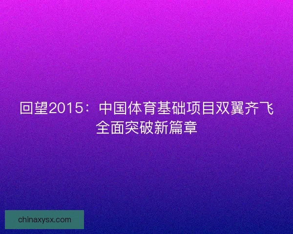 回望2015：中国体育基础项目双翼齐飞全面突破新篇章