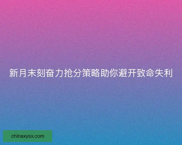 新月末刻奋力抢分策略助你避开致命失利 新月末刻奋力抢分策略助你避开致命失利