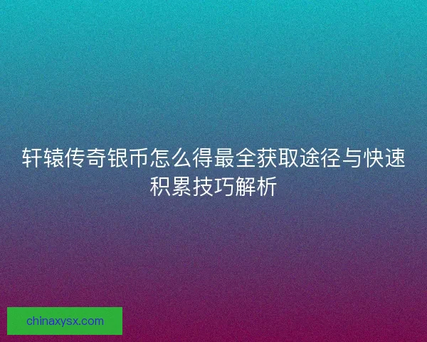 轩辕传奇银币怎么得最全获取途径与快速积累技巧解析