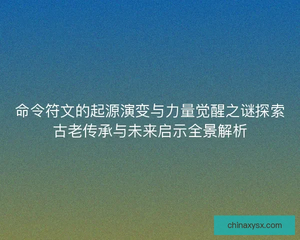 命令符文的起源演变与力量觉醒之谜探索古老传承与未来启示全景解析