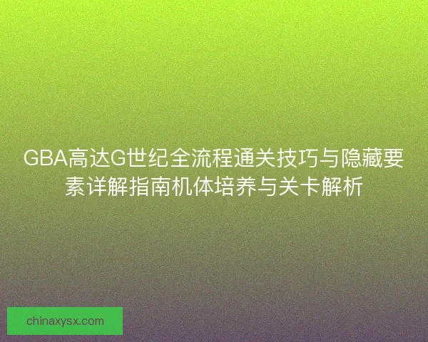 GBA高达G世纪全流程通关技巧与隐藏要素详解指南机体培养与关卡解析